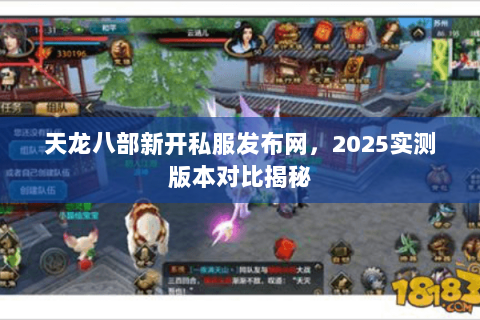 天龙八部新开私服发布网，2025实测版本对比揭秘