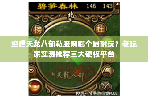 绝世天龙八部私服网哪个最耐玩?老玩家实测推荐三大硬核平台 绝世天龙八部私服网哪个最耐玩?老玩家实测推荐三大硬核平台