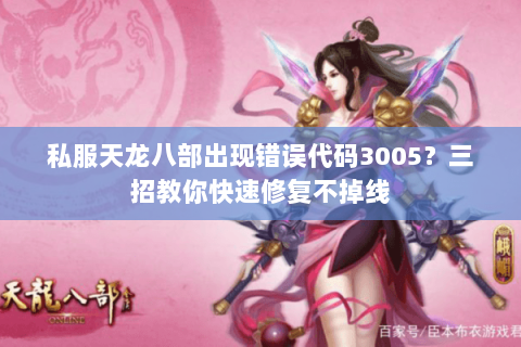 私服天龙八部出现错误代码3005?三招教你快速修复不掉线 私服天龙八部出现错误代码3005?三招教你快速修复不掉线