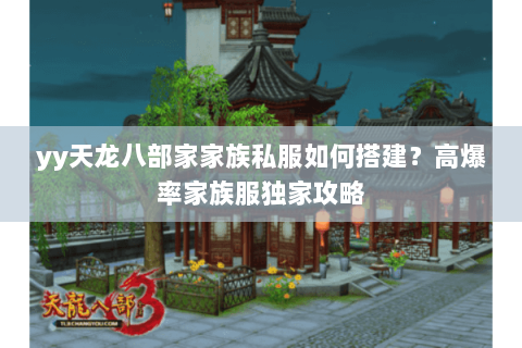 yy天龙八部家家族私服如何搭建?高爆率家族服独家攻略 yy天龙八部家家族私服如何搭建?高爆率家族服独家攻略