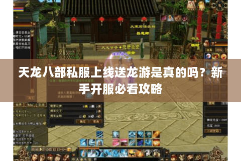 天龙八部私服上线送龙游是真的吗?新手开服必看攻略 天龙八部私服上线送龙游是真的吗?新手开服必看攻略