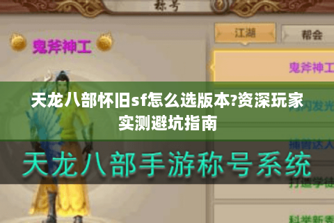 天龙八部怀旧sf怎么选版本?资深玩家实测避坑指南 天龙八部怀旧sf怎么选版本?资深玩家实测避坑指南