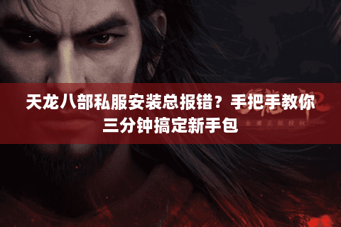 天龙八部私服安装总报错?手把手教你三分钟搞定新手包 天龙八部私服安装总报错?手把手教你三分钟搞定新手包