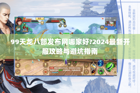 99天龙八部发布网哪家好?2024最新开服攻略与避坑指南 99天龙八部发布网哪家好?2024最新开服攻略与避坑指南
