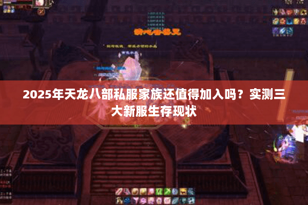 2025年天龙八部私服家族还值得加入吗?实测三大新服生存现状 2025年天龙八部私服家族还值得加入吗?实测三大新服生存现状