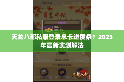 天龙八部私服登录总卡进度条？2025年最新实测解法