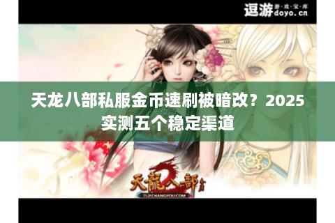 天龙八部私服金币速刷被暗改?2025实测五个稳定渠道 天龙八部私服金币速刷被暗改?2025实测五个稳定渠道