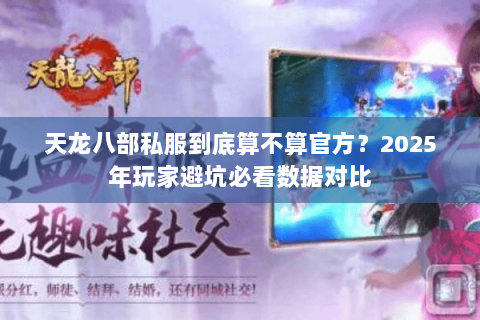 天龙八部私服到底算不算官方?2025年玩家避坑必看数据对比 天龙八部私服到底算不算官方?2025年玩家避坑必看数据对比