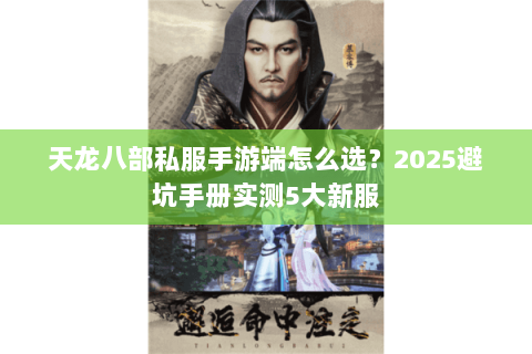天龙八部私服手游端怎么选?2025避坑手册实测5大新服 天龙八部私服手游端怎么选?2025避坑手册实测5大新服