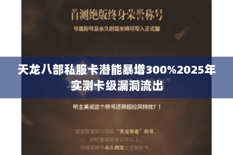 天龙八部私服卡潜能暴增300%2025年实测卡级漏洞流出 天龙八部私服卡潜能暴增300%2025年实测卡级漏洞流出