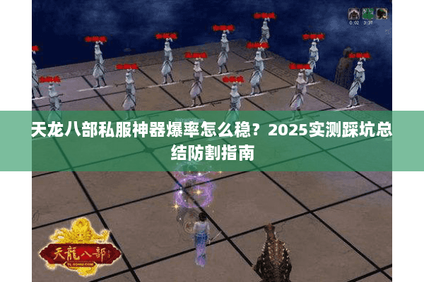 天龙八部私服神器爆率怎么稳?2025实测踩坑总结防割指南 天龙八部私服神器爆率怎么稳?2025实测踩坑总结防割指南
