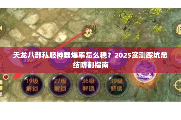 天龙八部私服神器爆率怎么稳?2025实测踩坑总结防割指南 天龙八部私服神器爆率怎么稳?2025实测踩坑总结防割指南