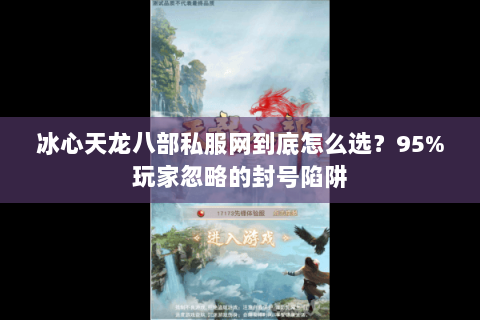 冰心天龙八部私服网到底怎么选?95%玩家忽略的封号陷阱 冰心天龙八部私服网到底怎么选?95%玩家忽略的封号陷阱