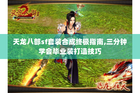 天龙八部sf套装合成终极指南,三分钟学会毕业装打造技巧 天龙八部sf套装合成终极指南,三分钟学会毕业装打造技巧