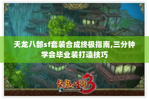 天龙八部sf套装合成终极指南,三分钟学会毕业装打造技巧 天龙八部sf套装合成终极指南,三分钟学会毕业装打造技巧