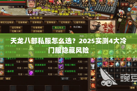 天龙八部私服怎么选?2025实测4大冷门服隐藏风险 天龙八部私服怎么选?2025实测4大冷门服隐藏风险
