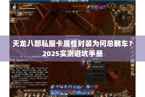 天龙八部私服卡属性时装为何总翻车?2025实测避坑手册 天龙八部私服卡属性时装为何总翻车?2025实测避坑手册