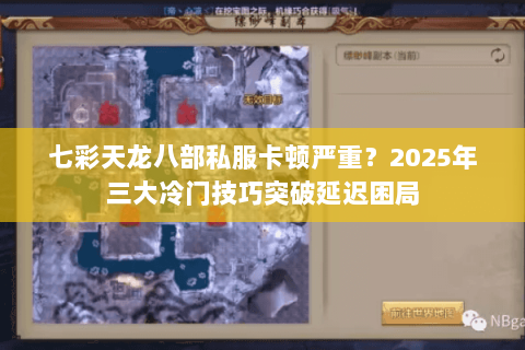 七彩天龙八部私服卡顿严重?2025年三大冷门技巧突破延迟困局 七彩天龙八部私服卡顿严重?2025年三大冷门技巧突破延迟困局