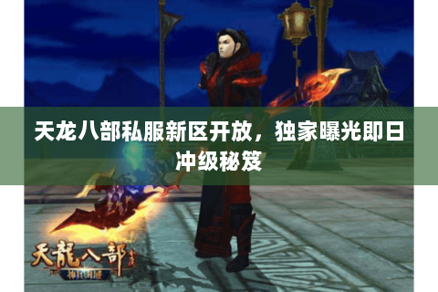 天龙八部私服新区开放，独家曝光即日冲级秘笈