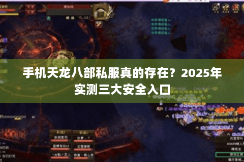 手机天龙八部私服真的存在？2025年实测三大安全入口