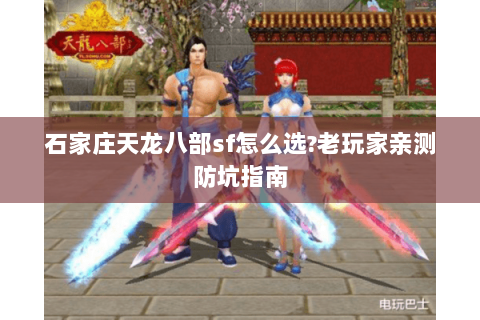 石家庄天龙八部sf怎么选?老玩家亲测防坑指南