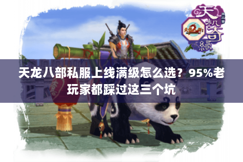 天龙八部私服上线满级怎么选？95%老玩家都踩过这三个坑