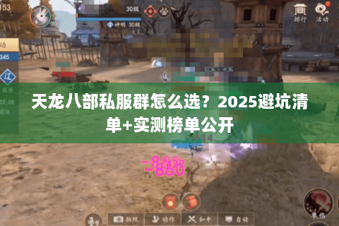 天龙八部私服群怎么选?2025避坑清单+实测榜单公开 天龙八部私服群怎么选?2025避坑清单+实测榜单公开