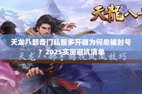 天龙八部奇门私服多开器为何总被封号？2025实测避坑清单