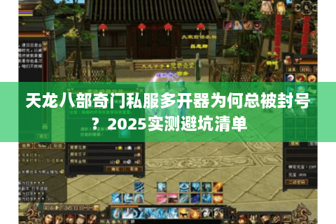 天龙八部奇门私服多开器为何总被封号？2025实测避坑清单