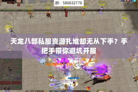天龙八部私服资源扎堆却无从下手?手把手带你避坑开服 天龙八部私服资源扎堆却无从下手?手把手带你避坑开服