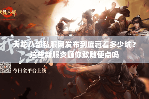 天龙八部私服网发布到底藏着多少坑?这些新服资源你敢随便点吗 天龙八部私服网发布到底藏着多少坑?这些新服资源你敢随便点吗
