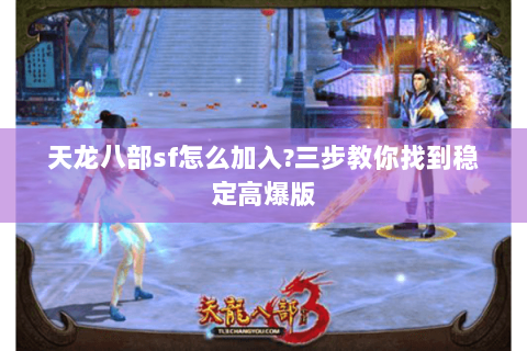 天龙八部sf怎么加入?三步教你找到稳定高爆版 天龙八部sf怎么加入?三步教你找到稳定高爆版