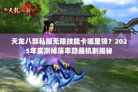 天龙八部私服无限技能卡哪里领？2025年实测掉落率隐藏机制揭秘