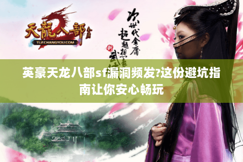 英豪天龙八部sf漏洞频发?这份避坑指南让你安心畅玩 英豪天龙八部sf漏洞频发?这份避坑指南让你安心畅玩