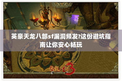 英豪天龙八部sf漏洞频发?这份避坑指南让你安心畅玩 英豪天龙八部sf漏洞频发?这份避坑指南让你安心畅玩