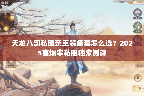 天龙八部私服亲王装备套怎么选？2025高爆率私服独家测评