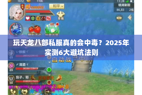 玩天龙八部私服真的会中毒?2025年实测6大避坑法则 玩天龙八部私服真的会中毒?2025年实测6大避坑法则
