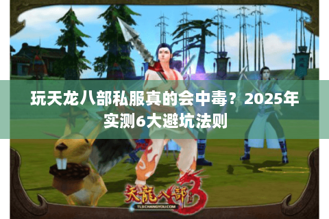 玩天龙八部私服真的会中毒？2025年实测6大避坑法则