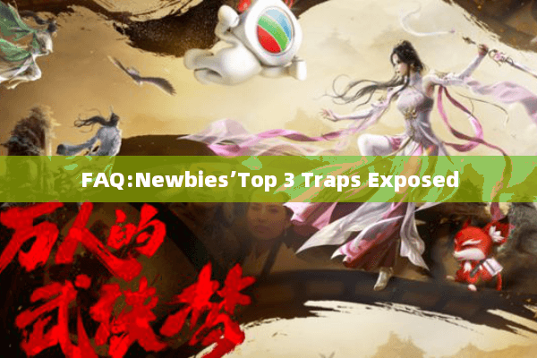 FAQ:Newbies’Top 3 Traps Exposed FAQ:Newbies’Top 3 Traps Exposed