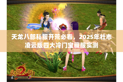 天龙八部私服开荒必看,2025年壮志凌云版四大冷门宝藏服实测 天龙八部私服开荒必看,2025年壮志凌云版四大冷门宝藏服实测