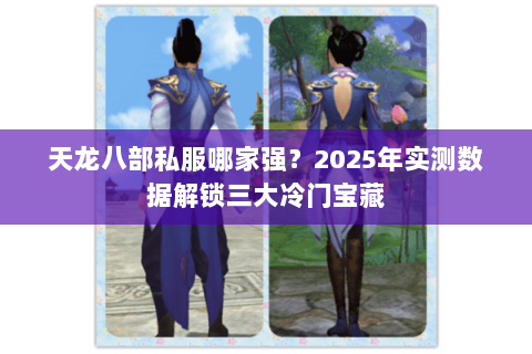 天龙八部私服哪家强?2025年实测数据解锁三大冷门宝藏 天龙八部私服哪家强?2025年实测数据解锁三大冷门宝藏