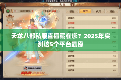 天龙八部私服直播藏在哪?2025年实测这5个平台最稳 天龙八部私服直播藏在哪?2025年实测这5个平台最稳