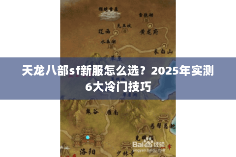 天龙八部sf新服怎么选?2025年实测6大冷门技巧 天龙八部sf新服怎么选?2025年实测6大冷门技巧