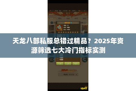 天龙八部私服总错过精品?2025年资源筛选七大冷门指标实测 天龙八部私服总错过精品?2025年资源筛选七大冷门指标实测