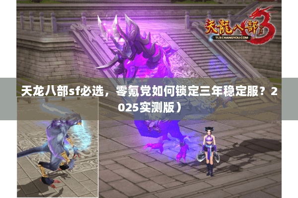 天龙八部sf必选,零氪党如何锁定三年稳定服?2025实测版) 天龙八部sf必选,零氪党如何锁定三年稳定服?2025实测版)