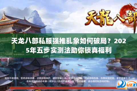 天龙八部私服强推乱象如何破局？2025年五步实测法助你锁真福利