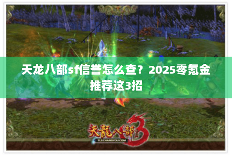 天龙八部sf信誉怎么查?2025零氪金推荐这3招 天龙八部sf信誉怎么查?2025零氪金推荐这3招