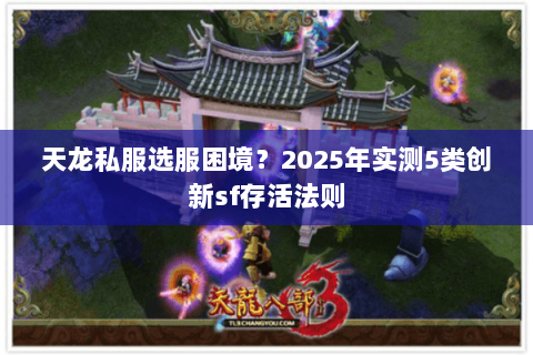 天龙私服选服困境?2025年实测5类创新sf存活法则 天龙私服选服困境?2025年实测5类创新sf存活法则