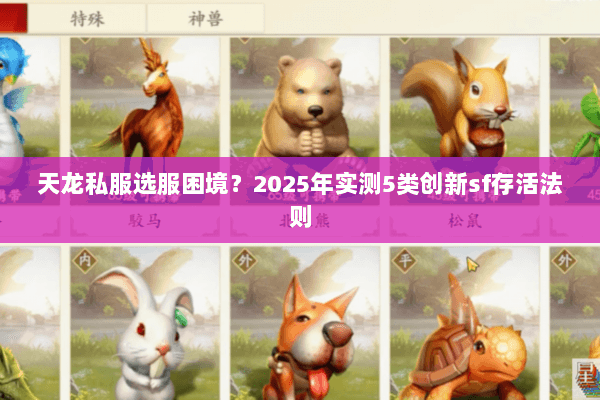 天龙私服选服困境?2025年实测5类创新sf存活法则 天龙私服选服困境?2025年实测5类创新sf存活法则