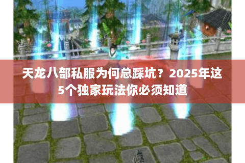 天龙八部私服为何总踩坑?2025年这5个独家玩法你必须知道 天龙八部私服为何总踩坑?2025年这5个独家玩法你必须知道